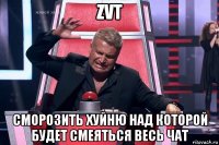 zvt сморозить хуйню над которой будет смеяться весь чат