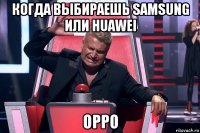 когда выбираешь samsung или huawei oppo