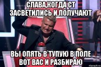 слава,когда ст засветились и получают вы опять в тупую в поле вот вас и разбираю