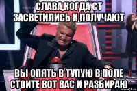 слава,когда ст засветились и получают вы опять в тупую в поле стоите вот вас и разбираю