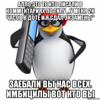 алло это те кто писали в комментариях по типу ,, у меня 2к часов в доте и я сдал экзамены" заебали вы нас всех. имбицилы вот кто вы