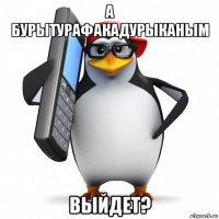 а бурытурафакадурыканым выйдет?