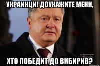 украинци! доукажите мени, хто победит до вибирив?