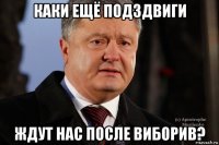 каки ещё подздвиги ждут нас после виборив?