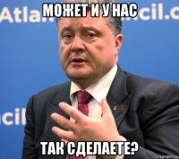 может и у нас так сделаете?