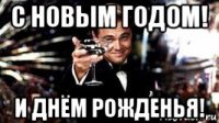 с новым годом! и днём рожденья!