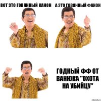 Вот это говянный канон А это говянный фанон ГОДНЫЙ ФФ ОТ ВАНЮКА "ОХОТА НА УБИЙЦУ"