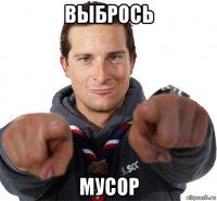 выбрось мусор