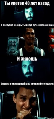 Ты улетел 40 лет назад И я вступил в закрытый клуб путешественников И знаешь Завтра я еду первый раз поеду в Геленджик