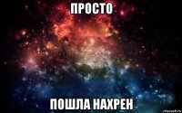 просто пошла нахрен