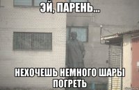  нехочешь немного шары погреть