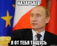 назарбаев я от тебя тащусь