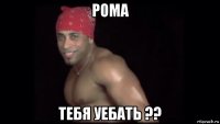 рома тебя уебать ??