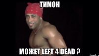 тимон может left 4 dead ?