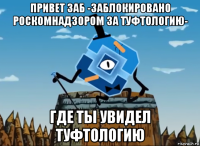 привет заб -заблокировано роскомнадзором за туфтологию- где ты увидел туфтологию