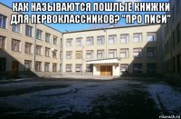 как называются пошлые книжки для первоклассников? "про писи" 