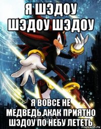 я шэдоу шэдоу шэдоу я вовсе не медведь.акак приятно шэдоу по небу лететь