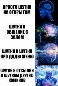 Просто шутки на открытом Шутки и общение с залом Шутки и шутки про Дядю Женю Шутки и отсылки к шуткам других комиков