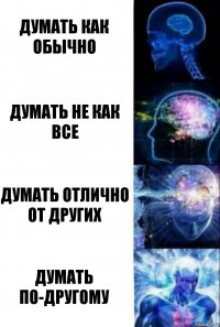 Думать как обычно Думать не как все Думать отлично от других Думать по-другому