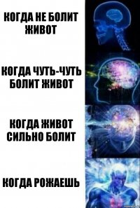 Когда не болит живот Когда чуть-чуть болит живот Когда живот сильно болит Когда рожаешь