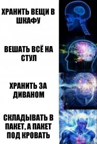 хранить вещи в шкафу вешать всё на стул хранить за диваном складывать в пакет, а пакет под кровать