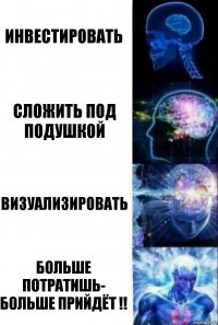 Инвестировать Сложить под подушкой Визуализировать Больше потратишь- больше прийдёт !!