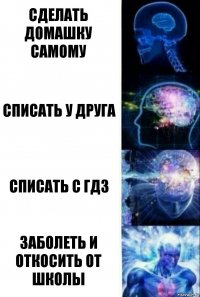 Сделать домашку самому Списать у друга Списать с ГДЗ Заболеть и откосить от школы