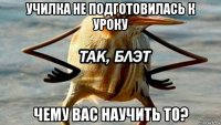 училка не подготовилась к уроку чему вас научить то?