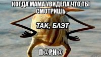 когда мама увидела что ты смотришь п@рн@