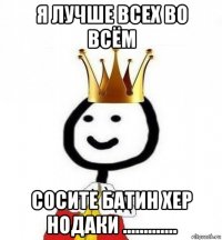 я лучше всех во всём сосите батин хер нодаки .............