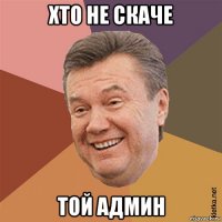 хто не скаче той админ