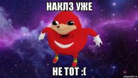 наклз уже не тот :(