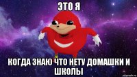 это я когда знаю что нету домашки и школы