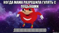 когда мама разрешила гулять с поцыками :))))))))))))))))))))))))