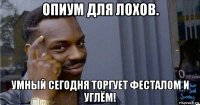 опиум для лохов. умный сегодня торгует фесталом и углём!