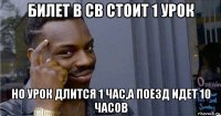 билет в св стоит 1 урок но урок длится 1 час,а поезд идет 10 часов