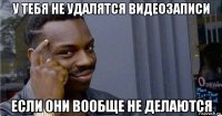 у тебя не удалятся видеозаписи если они вообще не делаются