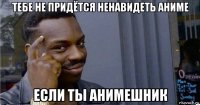 тебе не придётся ненавидеть аниме если ты анимешник