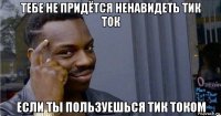 тебе не придётся ненавидеть тик ток если ты пользуешься тик током