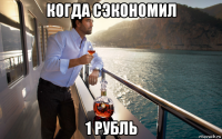 когда сэкономил 1 рубль