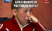 бля а можно не растамаживать? 