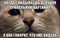 когда скидываешь девушке прикольную картинку, а она говорит, что уже видела