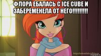 флора ебалась с ice cube и забеременела от него!!!!!!!!! 