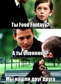 Ты Food Fantasy? А ты Олененок? Мы нашли друг друга