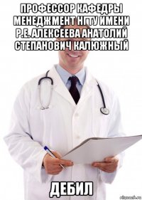 профессор кафедры менеджмент нгту имени р.е. алексеева анатолий степанович калюжный дебил