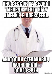 профессор кафедры "менеджмент" нгту имени р.е. алексеева анатолий степанович калюжный - олигофрен