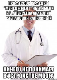 профессор кафедры "менеджмент" нгту имени р.е. алексеева анатолий степанович калюжный ничего не понимает в устройстве мозга