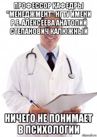 профессор кафедры "менеджмент" нгту имени р.е. алексеева анатолий степанович калюжный ничего не понимает в психологии