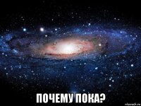  почему пока?