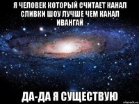 я человек который считает канал сливки шоу лучше чем канал ивангай да-да я существую